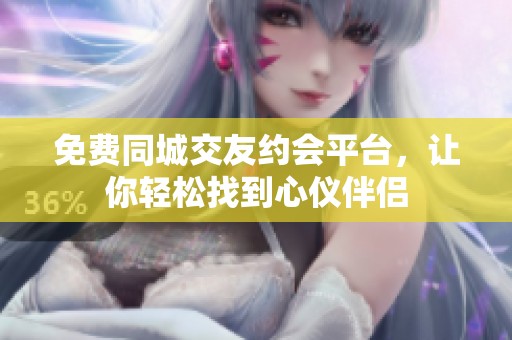 免费同城交友约会平台，让你轻松找到心仪伴侣