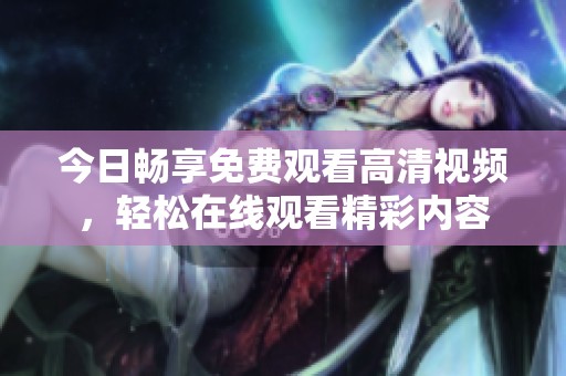 今日畅享免费观看高清视频，轻松在线观看精彩内容