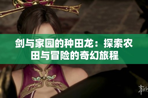 剑与家园的种田龙：探索农田与冒险的奇幻旅程
