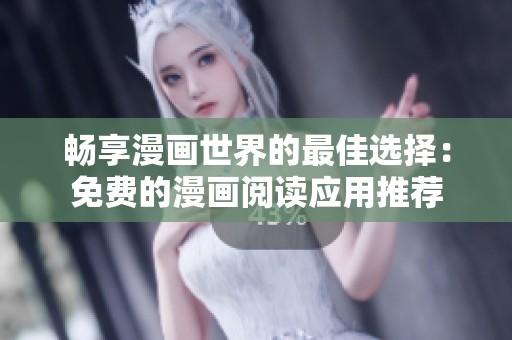 畅享漫画世界的最佳选择：免费的漫画阅读应用推荐