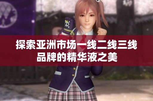 探索亚洲市场一线二线三线品牌的精华液之美