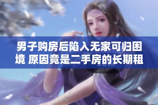 男子购房后陷入无家可归困境 原因竟是二手房的长期租约