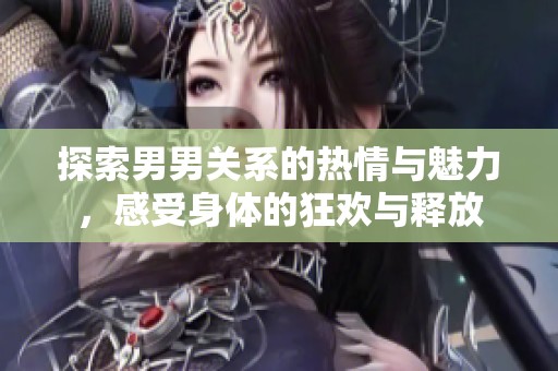 探索男男关系的热情与魅力，感受身体的狂欢与释放