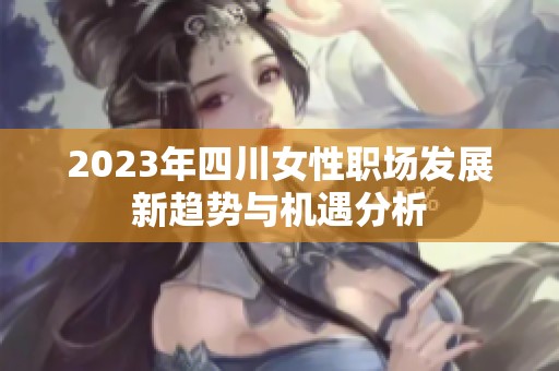 2023年四川女性职场发展新趋势与机遇分析