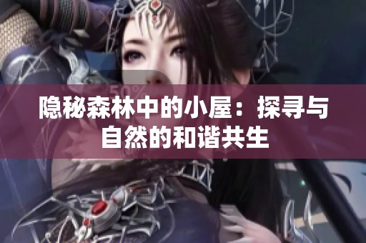 隐秘森林中的小屋：探寻与自然的和谐共生