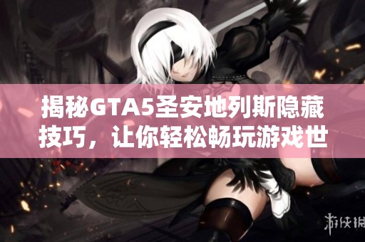 揭秘GTA5圣安地列斯隐藏技巧，让你轻松畅玩游戏世界
