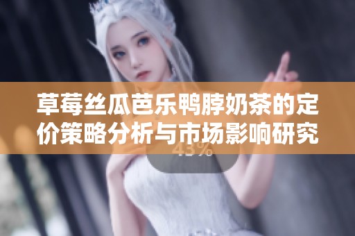 草莓丝瓜芭乐鸭脖奶茶的定价策略分析与市场影响研究