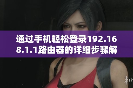 通过手机轻松登录192.168.1.1路由器的详细步骤解析
