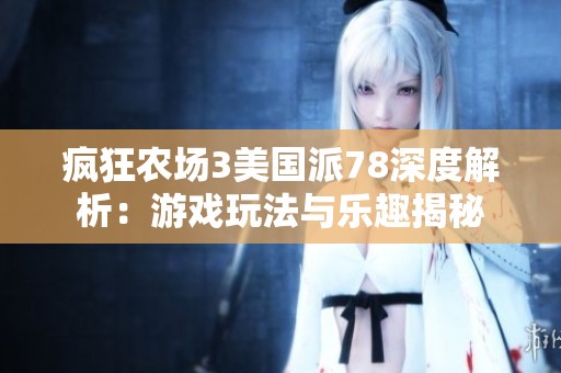 疯狂农场3美国派78深度解析：游戏玩法与乐趣揭秘