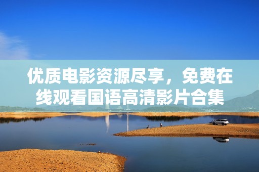 优质电影资源尽享，免费在线观看国语高清影片合集