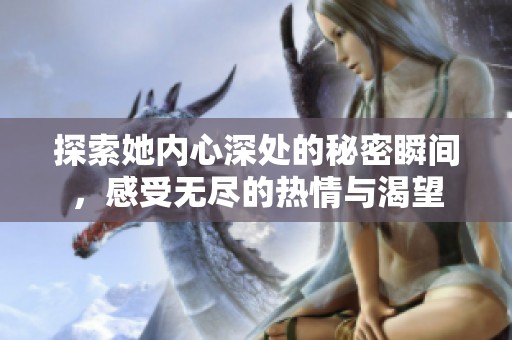 探索她内心深处的秘密瞬间，感受无尽的热情与渴望
