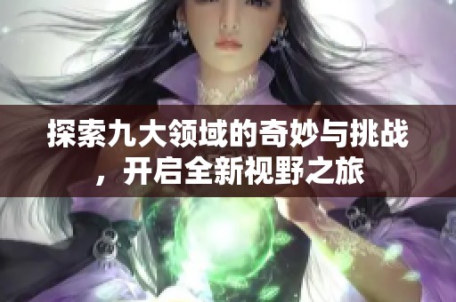 探索九大领域的奇妙与挑战，开启全新视野之旅