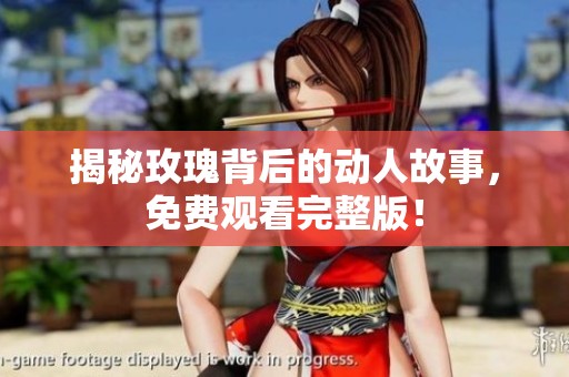 揭秘玫瑰背后的动人故事，免费观看完整版！
