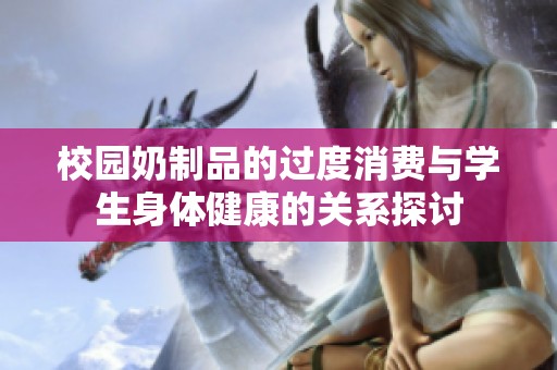 校园奶制品的过度消费与学生身体健康的关系探讨