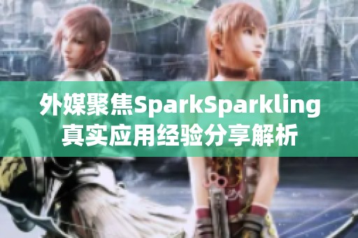 外媒聚焦SparkSparkling真实应用经验分享解析