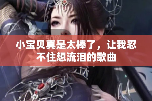 小宝贝真是太棒了，让我忍不住想流泪的歌曲