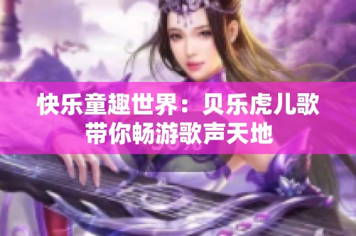 快乐童趣世界：贝乐虎儿歌带你畅游歌声天地