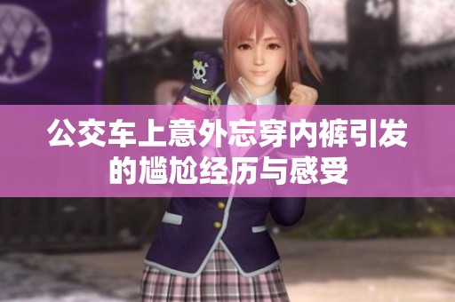 公交车上意外忘穿内裤引发的尴尬经历与感受