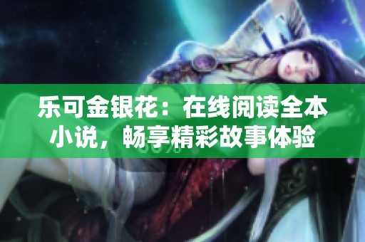 乐可金银花：在线阅读全本小说，畅享精彩故事体验