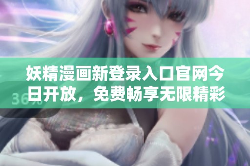 妖精漫画新登录入口官网今日开放，免费畅享无限精彩