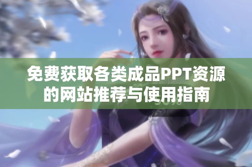 免费获取各类成品PPT资源的网站推荐与使用指南