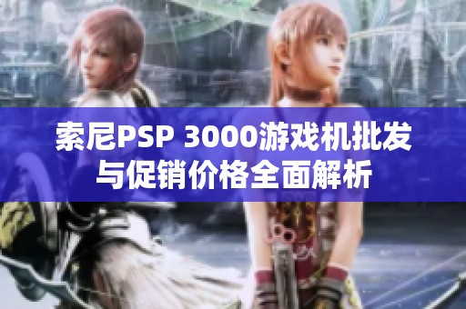 索尼PSP 3000游戏机批发与促销价格全面解析