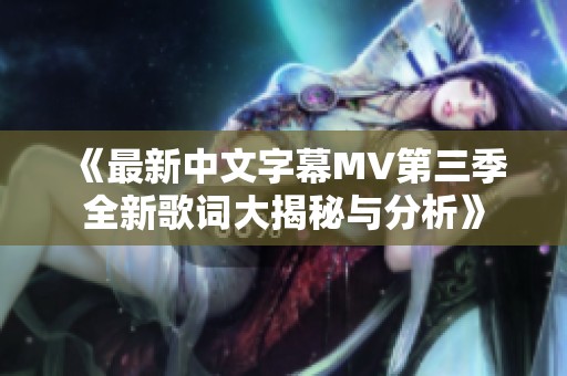 《最新中文字幕MV第三季全新歌词大揭秘与分析》