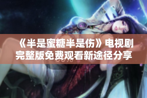 《半是蜜糖半是伤》电视剧完整版免费观看新途径分享