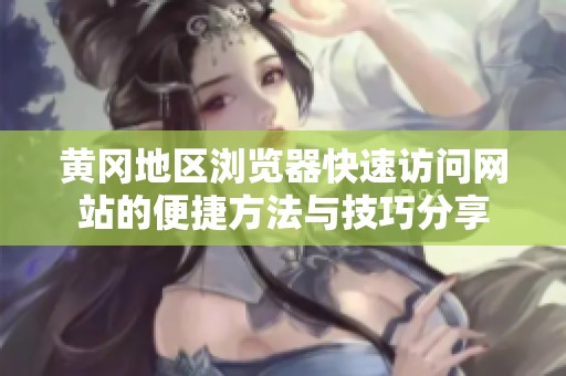 黄冈地区浏览器快速访问网站的便捷方法与技巧分享