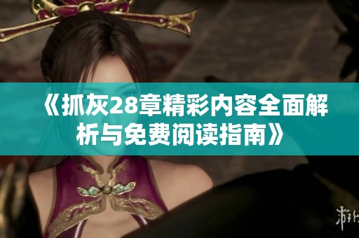 《抓灰28章精彩内容全面解析与免费阅读指南》