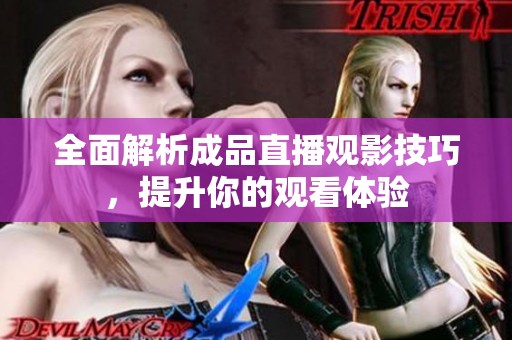 全面解析成品直播观影技巧，提升你的观看体验