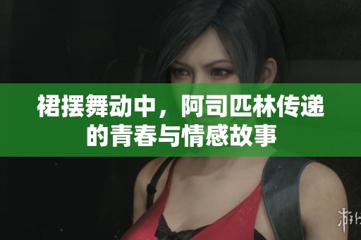 裙摆舞动中，阿司匹林传递的青春与情感故事