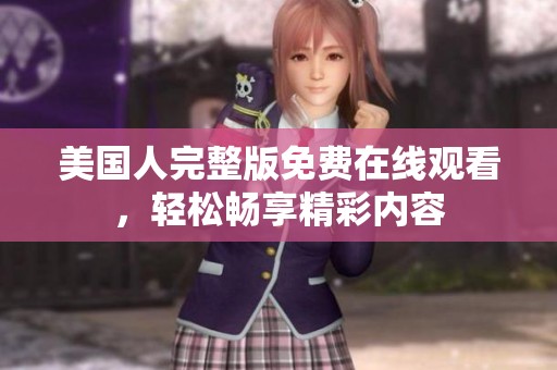 美国人完整版免费在线观看，轻松畅享精彩内容