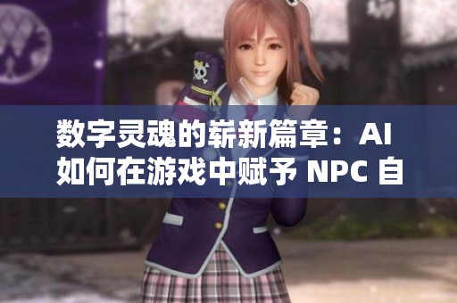 数字灵魂的崭新篇章：AI 如何在游戏中赋予 NPC 自我意识