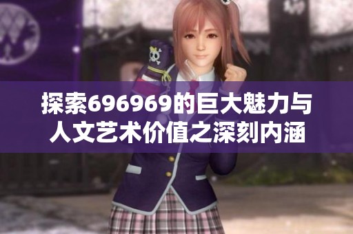 探索696969的巨大魅力与人文艺术价值之深刻内涵