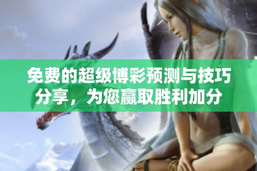 免费的超级博彩预测与技巧分享，为您赢取胜利加分