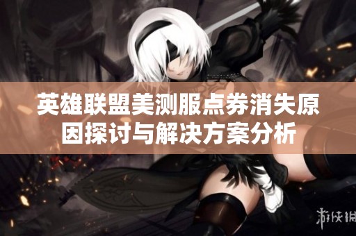 英雄联盟美测服点券消失原因探讨与解决方案分析