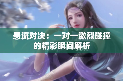 悬流对决：一对一激烈碰撞的精彩瞬间解析
