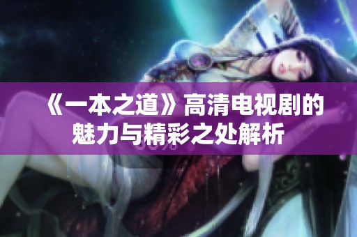 《一本之道》高清电视剧的魅力与精彩之处解析