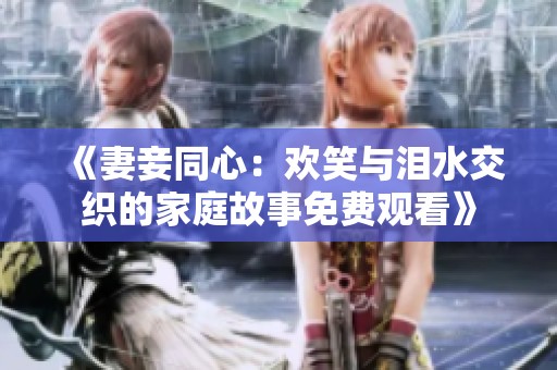 《妻妾同心：欢笑与泪水交织的家庭故事免费观看》