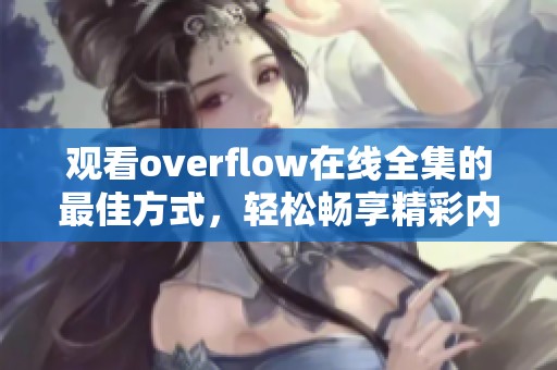 观看overflow在线全集的最佳方式，轻松畅享精彩内容