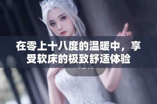 在零上十八度的温暖中，享受软床的极致舒适体验