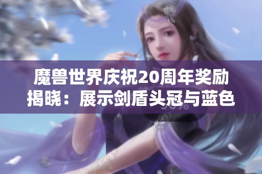 魔兽世界庆祝20周年奖励揭晓：展示剑盾头冠与蓝色凤凰坐骑
