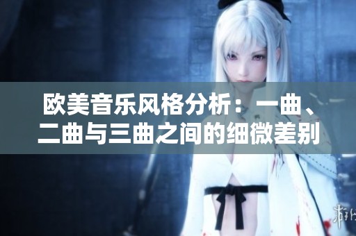 欧美音乐风格分析：一曲、二曲与三曲之间的细微差别