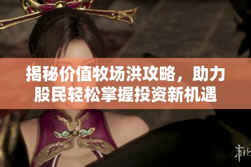 揭秘价值牧场洪攻略，助力股民轻松掌握投资新机遇