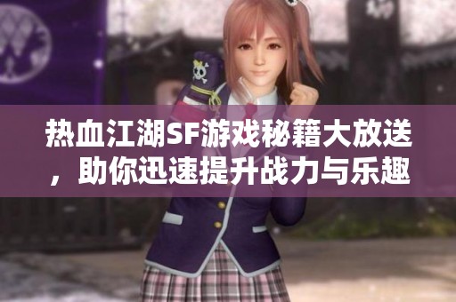 热血江湖SF游戏秘籍大放送，助你迅速提升战力与乐趣