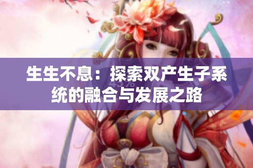 生生不息：探索双产生子系统的融合与发展之路