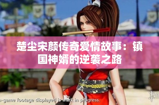 楚尘宋颜传奇爱情故事：镇国神婿的逆袭之路