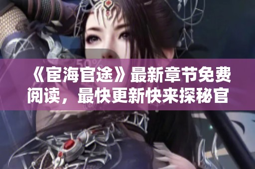 《宦海官途》最新章节免费阅读，最快更新快来探秘官场风云