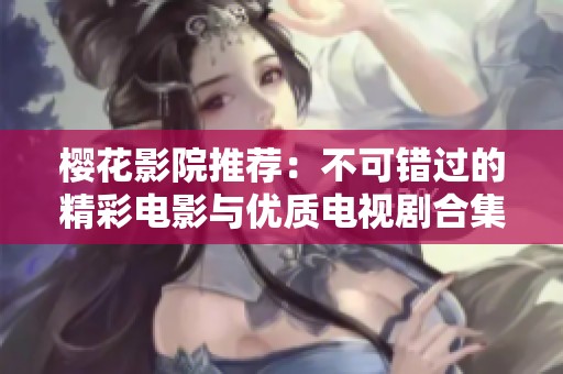 樱花影院推荐：不可错过的精彩电影与优质电视剧合集